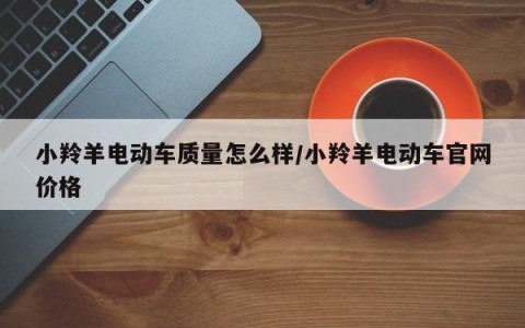 小羚羊电动车质量怎么样/小羚羊电动车官网价格