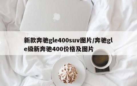 新款奔驰gle400suv图片/奔驰gle级新奔驰400价格及图片