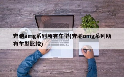 奔驰amg系列所有车型(奔驰amg系列所有车型比较)