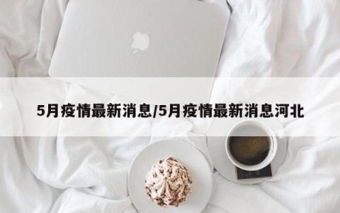 5月疫情最新消息/5月疫情最新消息河北