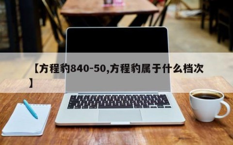 【方程豹840-50,方程豹属于什么档次】