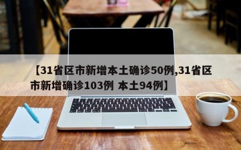 【31省区市新增本土确诊50例,31省区市新增确诊103例 本土94例】