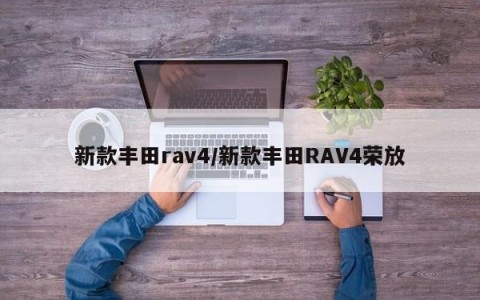 新款丰田rav4/新款丰田RAV4荣放