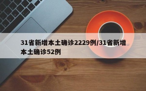 31省新增本土确诊2229例/31省新增本土确诊52例