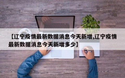 【辽宁疫情最新数据消息今天新增,辽宁疫情最新数据消息今天新增多少】