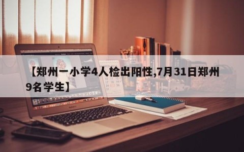 【郑州一小学4人检出阳性,7月31日郑州9名学生】