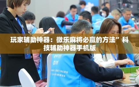 玩家辅助神器：微乐麻将必赢的方法”科技辅助神器手机版