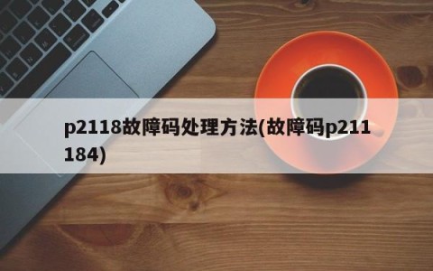 p2118故障码处理方法(故障码p211184)
