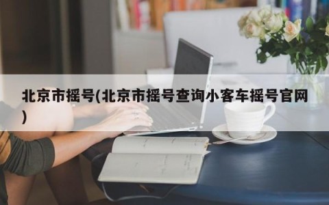 北京市摇号(北京市摇号查询小客车摇号官网)