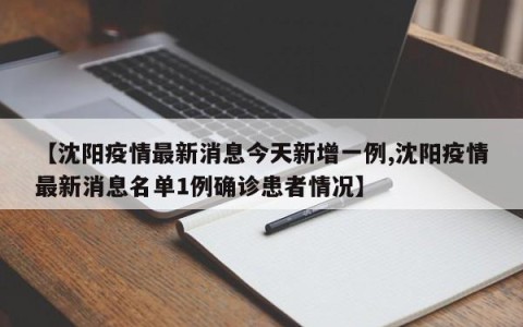 【沈阳疫情最新消息今天新增一例,沈阳疫情最新消息名单1例确诊患者情况】