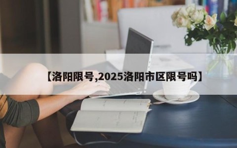 【洛阳限号,2025洛阳市区限号吗】