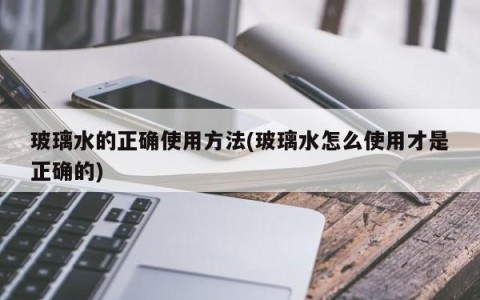 玻璃水的正确使用方法(玻璃水怎么使用才是正确的)