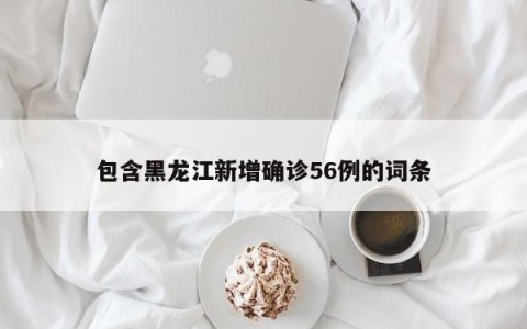 包含黑龙江新增确诊56例的词条