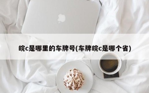 皖c是哪里的车牌号(车牌皖c是哪个省)