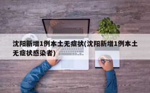 沈阳新增1例本土无症状(沈阳新增1例本土无症状感染者)