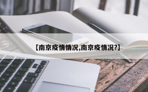 【南京疫情情况,南京疫情况?】