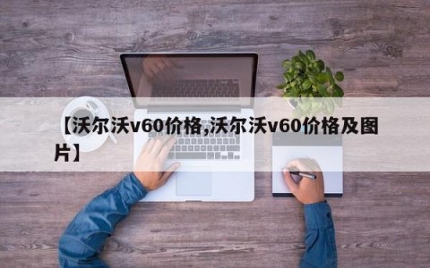 【沃尔沃v60价格,沃尔沃v60价格及图片】