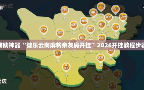 辅助神器“微乐云南麻将亲友房开挂”2026开挂教程步骤