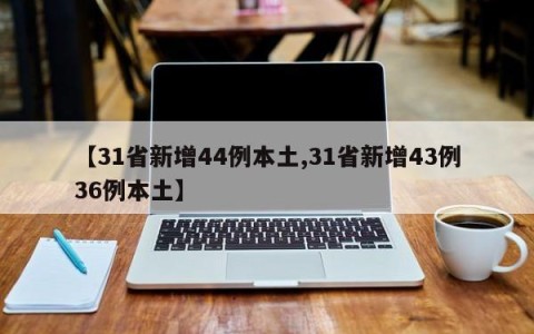 【31省新增44例本土,31省新增43例36例本土】