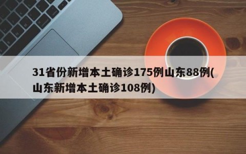 31省份新增本土确诊175例山东88例(山东新增本土确诊108例)