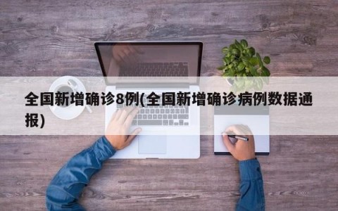 全国新增确诊8例(全国新增确诊病例数据通报)