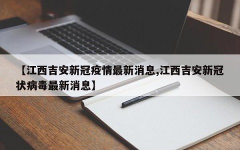 【江西吉安新冠疫情最新消息,江西吉安新冠状病毒最新消息】