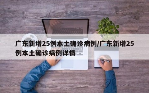 广东新增25例本土确诊病例/广东新增25例本土确诊病例详情