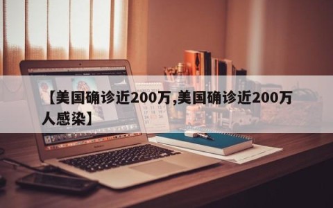 【美国确诊近200万,美国确诊近200万人感染】