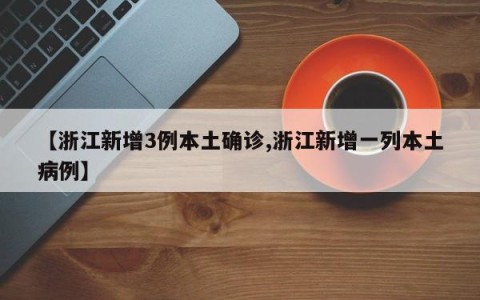 【浙江新增3例本土确诊,浙江新增一列本土病例】