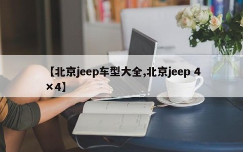 【北京jeep车型大全,北京jeep 4×4】