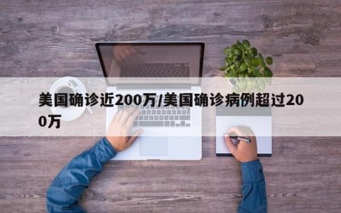 美国确诊近200万/美国确诊病例超过200万
