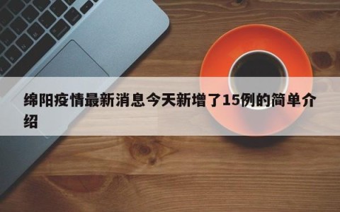 绵阳疫情最新消息今天新增了15例的简单介绍