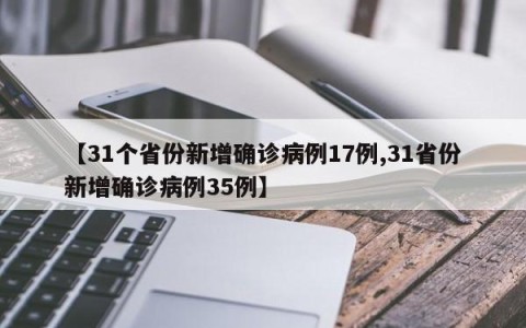 【31个省份新增确诊病例17例,31省份新增确诊病例35例】