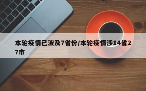 本轮疫情已波及7省份/本轮疫情涉14省27市