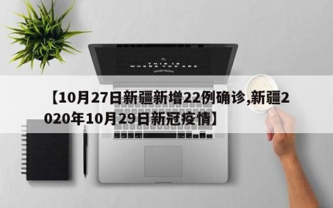 【10月27日新疆新增22例确诊,新疆2020年10月29日新冠疫情】