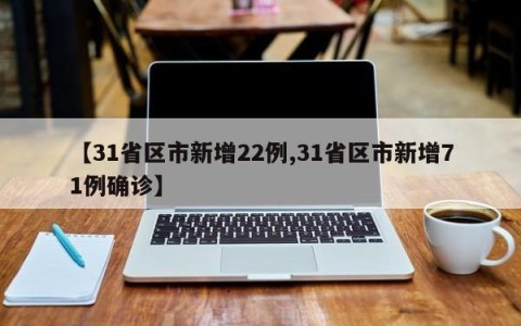 【31省区市新增22例,31省区市新增71例确诊】