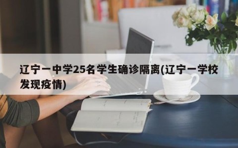 辽宁一中学25名学生确诊隔离(辽宁一学校发现疫情)