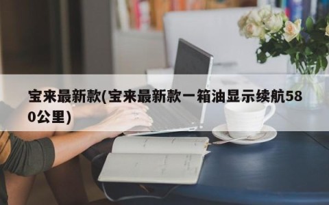 宝来最新款(宝来最新款一箱油显示续航580公里)