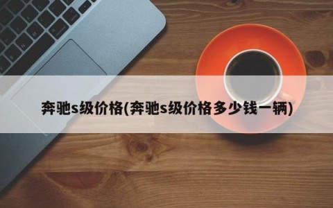 奔驰s级价格(奔驰s级价格多少钱一辆)