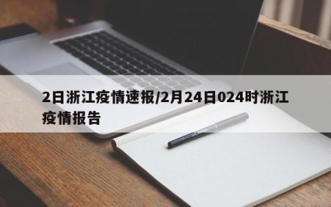 2日浙江疫情速报/2月24日024时浙江疫情报告