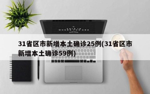 31省区市新增本土确诊25例(31省区市新增本土确诊59例)