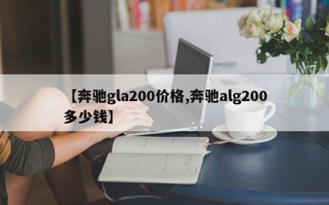 【奔驰gla200价格,奔驰alg200多少钱】