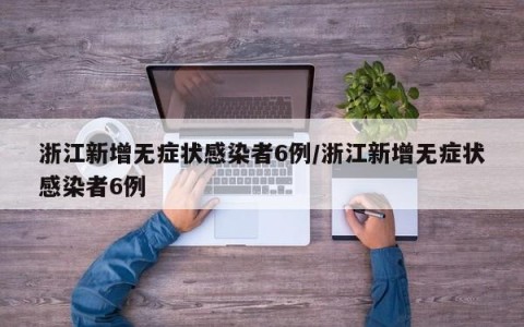 浙江新增无症状感染者6例/浙江新增无症状感染者6例