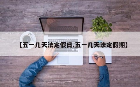 【五一几天法定假日,五一几天法定假期】