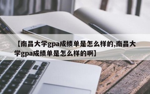 【南昌大学gpa成绩单是怎么样的,南昌大学gpa成绩单是怎么样的啊】