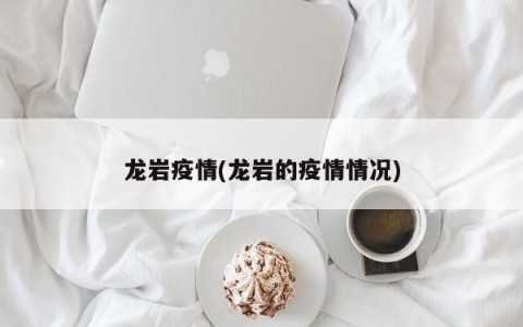 龙岩疫情(龙岩的疫情情况)