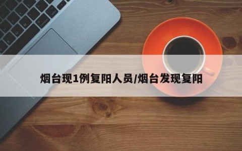 烟台现1例复阳人员/烟台发现复阳