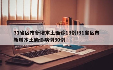 31省区市新增本土确诊13例/31省区市新增本土确诊病例30例