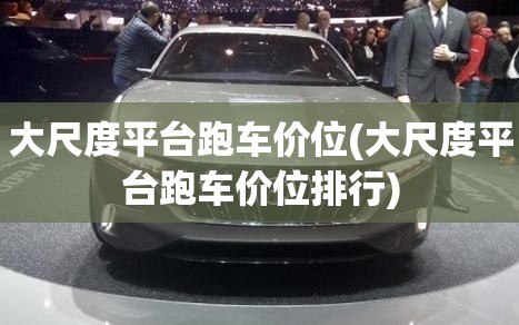 大尺度平台跑车价位(大尺度平台跑车价位排行)