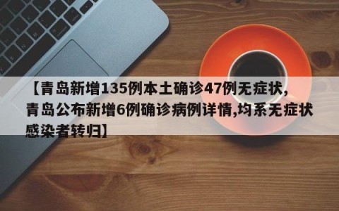 【青岛新增135例本土确诊47例无症状,青岛公布新增6例确诊病例详情,均系无症状感染者转归】